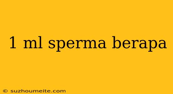 1 Ml Sperma Berapa