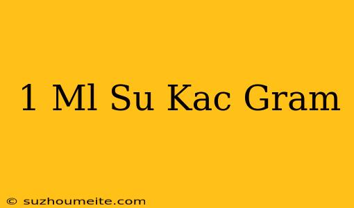 1 Ml Su Kaç Gram