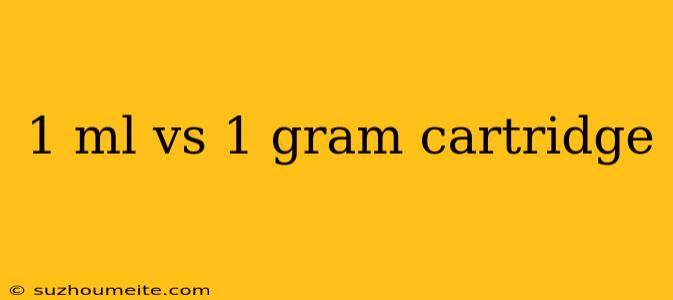 1 Ml Vs 1 Gram Cartridge