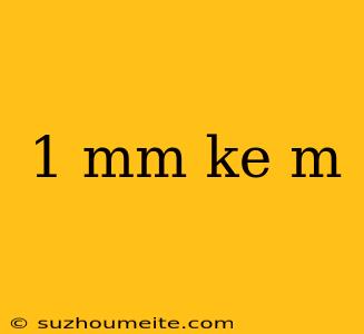 1 Mm Ke M