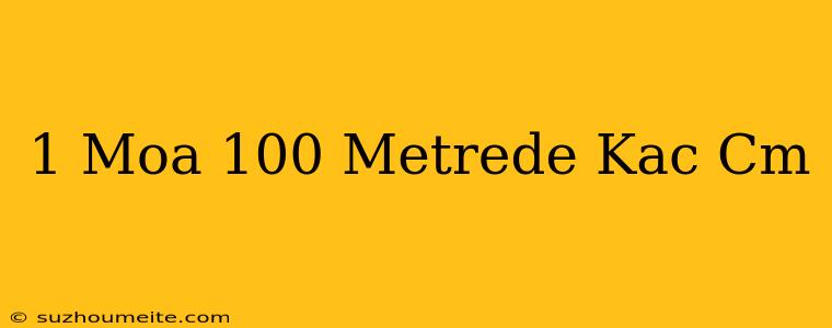 1 Moa 100 Metrede Kaç Cm