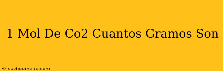 1 Mol De Co2 Cuántos Gramos Son