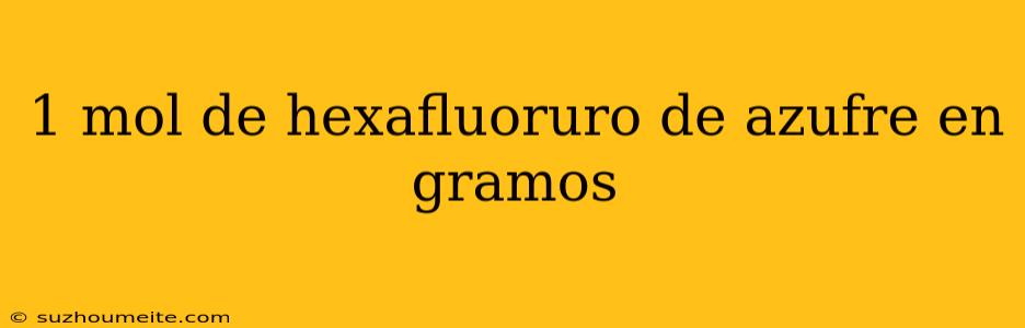 1 Mol De Hexafluoruro De Azufre En Gramos