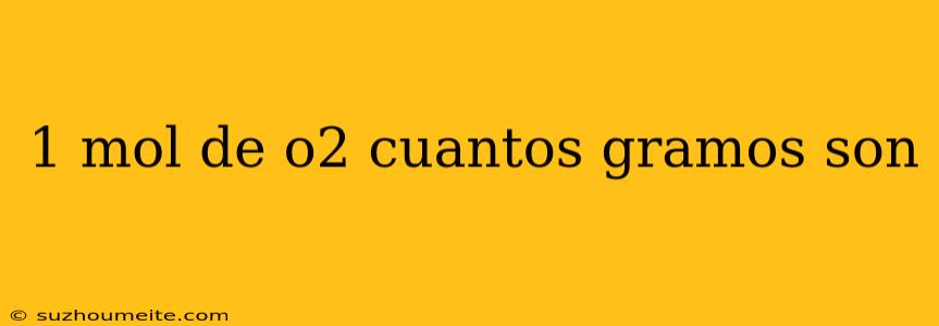 1 Mol De O2 Cuantos Gramos Son