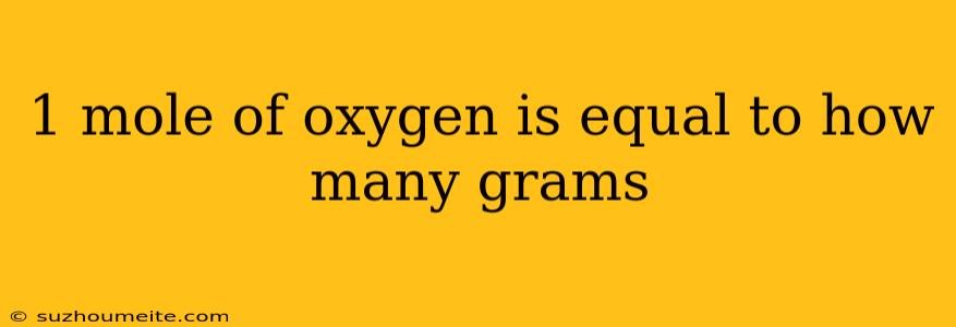 1 Mole Of Oxygen Is Equal To How Many Grams