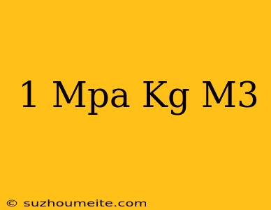 1 Mpa = Kg/m3