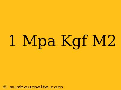 1 Mpa = Kgf/m2