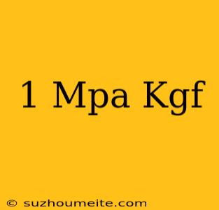 1 Mpa = Kgf