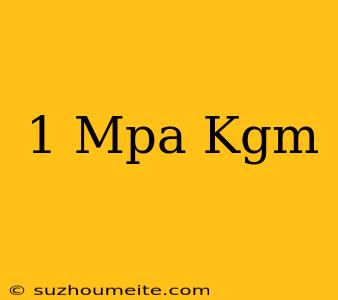 1 Mpa = Kgm