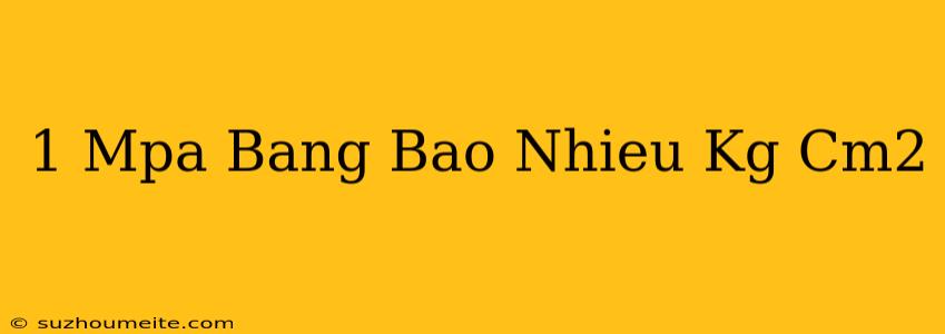 1 Mpa Bằng Bao Nhiêu Kg/cm2