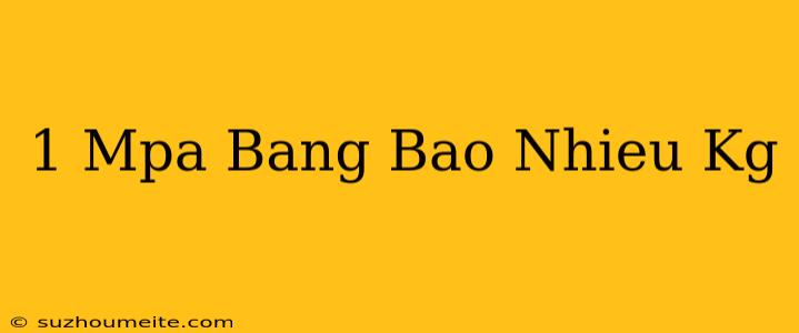 1 Mpa Bằng Bao Nhiêu Kg