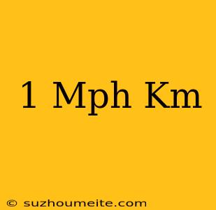 1 Mph = Km