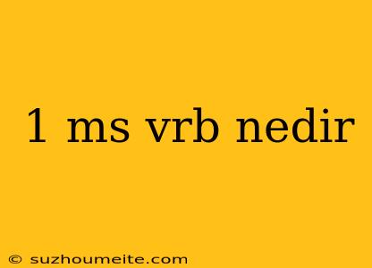 1 Ms Vrb Nedir