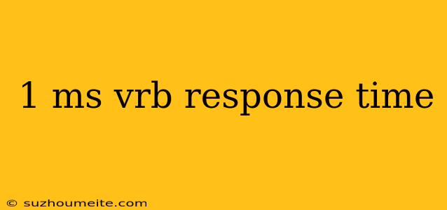 1 Ms Vrb Response Time