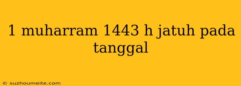 1 Muharram 1443 H Jatuh Pada Tanggal