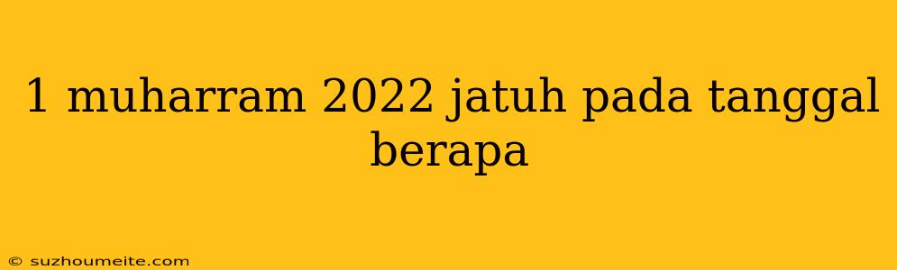 1 Muharram 2022 Jatuh Pada Tanggal Berapa