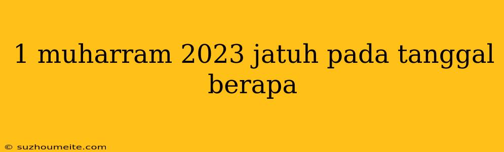 1 Muharram 2023 Jatuh Pada Tanggal Berapa