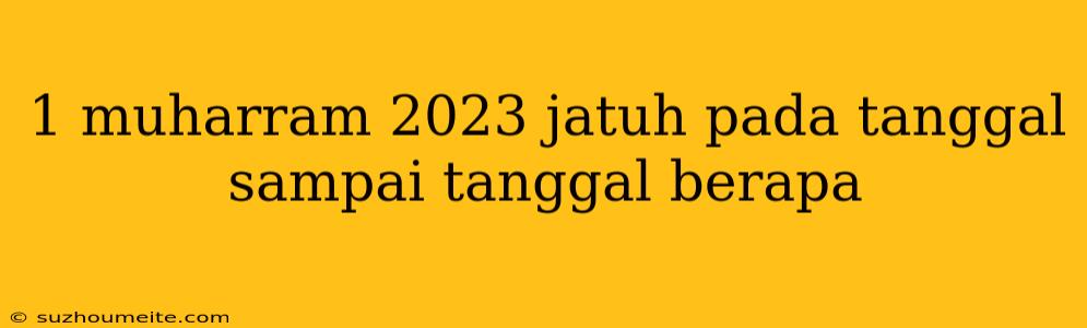 1 Muharram 2023 Jatuh Pada Tanggal Sampai Tanggal Berapa