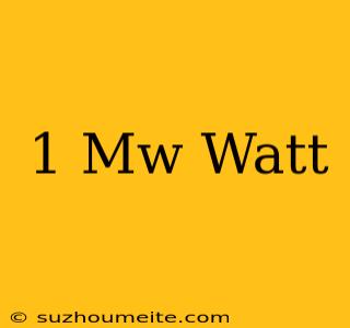 1 Mw = ... Watt