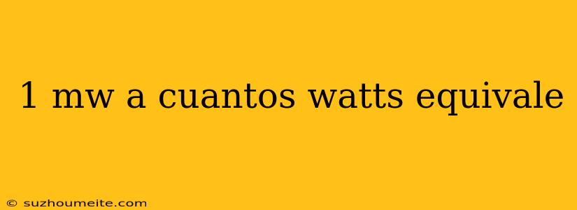 1 Mw A Cuantos Watts Equivale