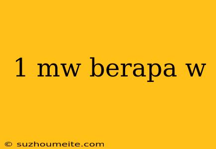 1 Mw Berapa W