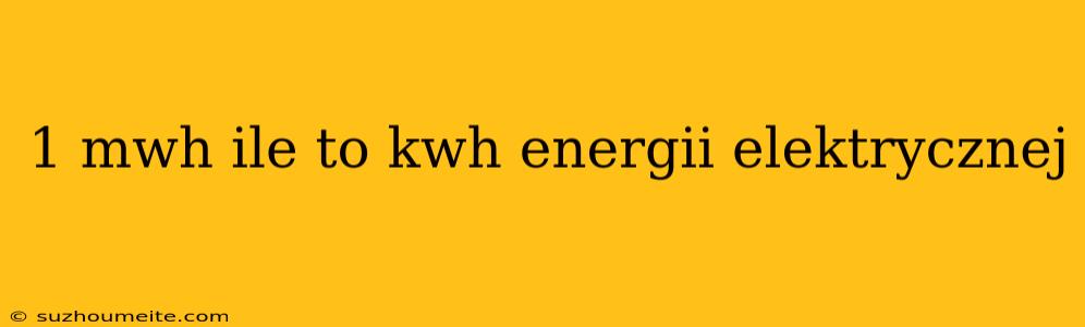 1 Mwh Ile To Kwh Energii Elektrycznej