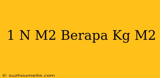 1 N/m2 Berapa Kg/m2