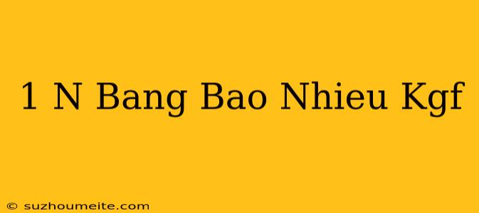 1 N Bằng Bao Nhiêu Kgf