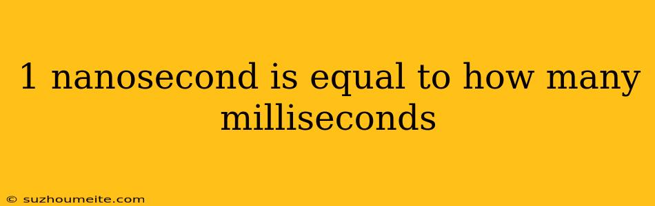 1 Nanosecond Is Equal To How Many Milliseconds