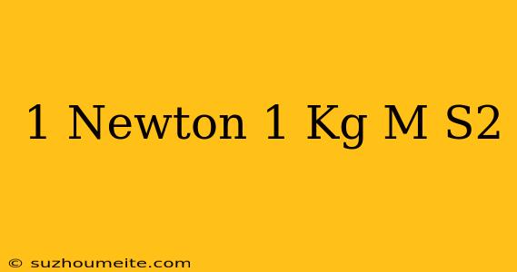 1 Newton = 1 Kg • M/s2