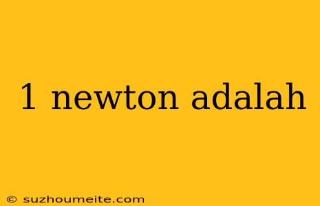 1 Newton Adalah