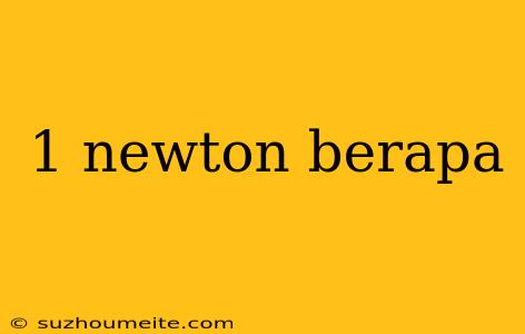 1 Newton Berapa