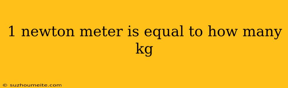 1 Newton Meter Is Equal To How Many Kg