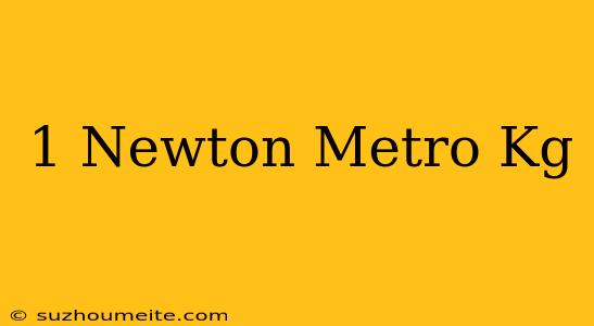 1 Newton Metro = Kg