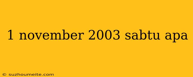 1 November 2003 Sabtu Apa