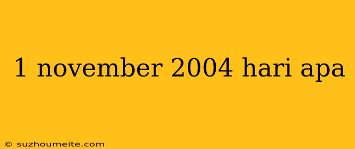 1 November 2004 Hari Apa