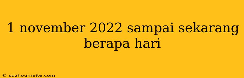 1 November 2022 Sampai Sekarang Berapa Hari