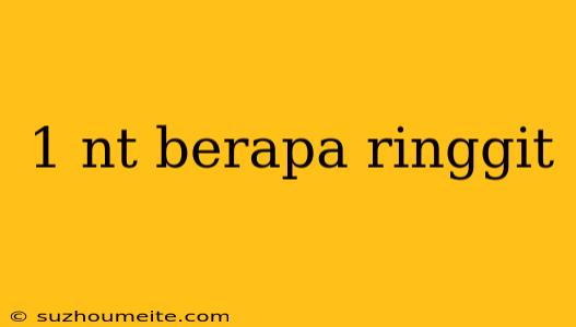 1 Nt Berapa Ringgit