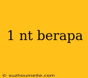 1 Nt Berapa