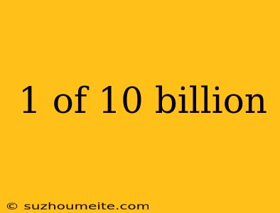 1 Of 10 Billion