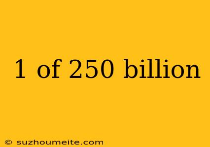 1 Of 250 Billion