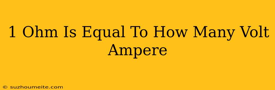 1 Ohm Is Equal To How Many Volt/ampere