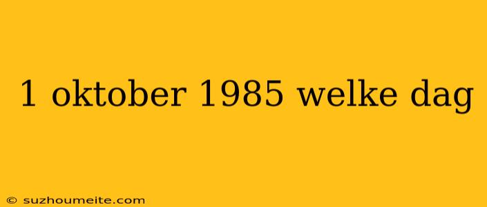 1 Oktober 1985 Welke Dag