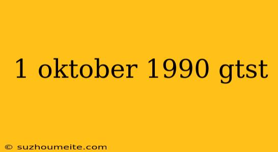 1 Oktober 1990 Gtst