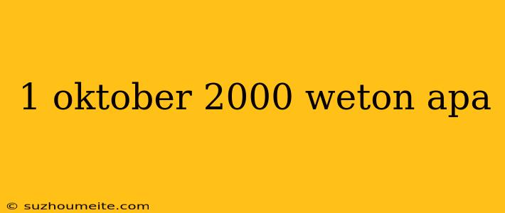 1 Oktober 2000 Weton Apa