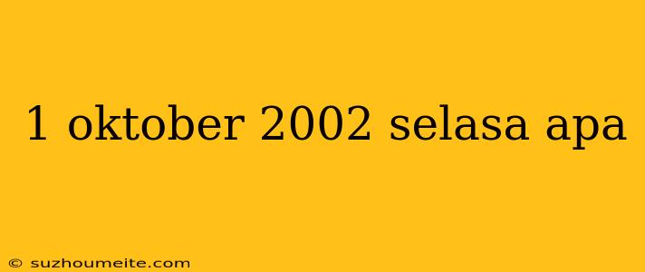 1 Oktober 2002 Selasa Apa