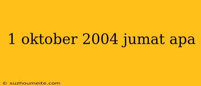 1 Oktober 2004 Jumat Apa