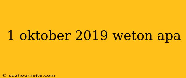 1 Oktober 2019 Weton Apa