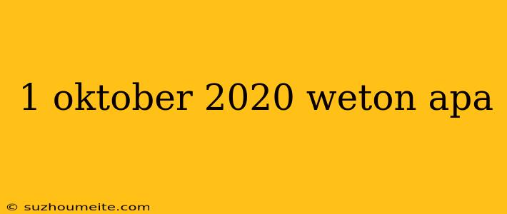 1 Oktober 2020 Weton Apa