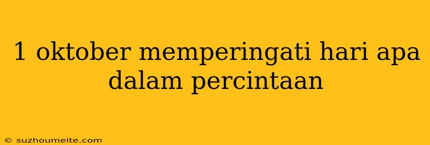 1 Oktober Memperingati Hari Apa Dalam Percintaan